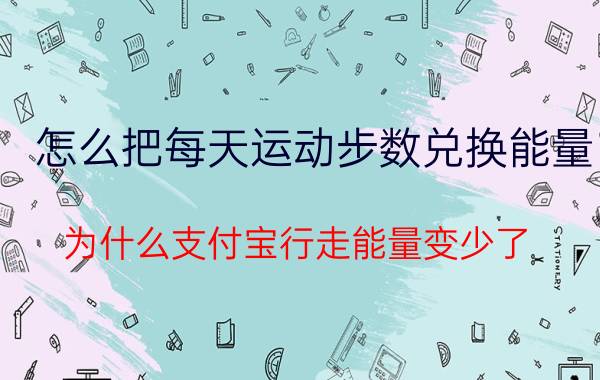 怎么把每天运动步数兑换能量 为什么支付宝行走能量变少了？